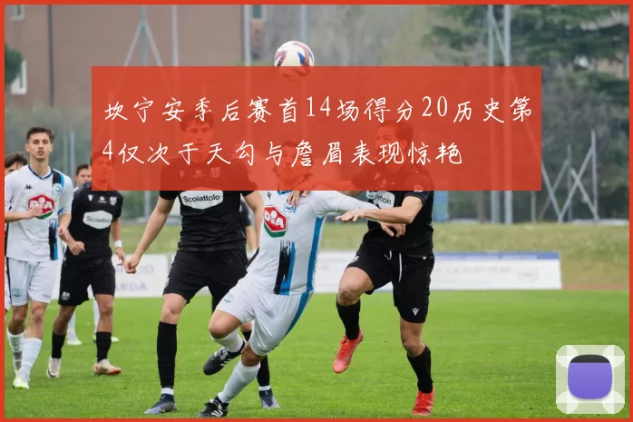 坎宁安季后赛首14场得分20历史第4仅次于天勾与詹眉表现惊艳