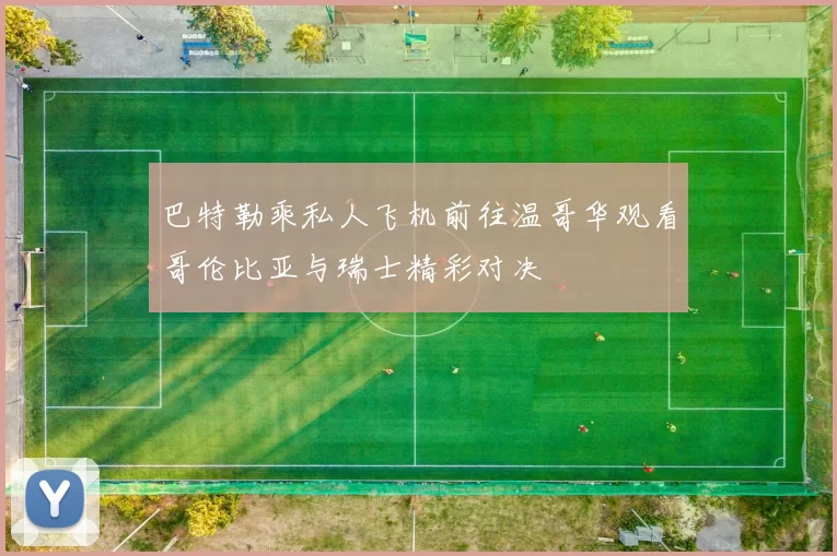 巴特勒乘私人飞机前往温哥华观看哥伦比亚与瑞士精彩对决