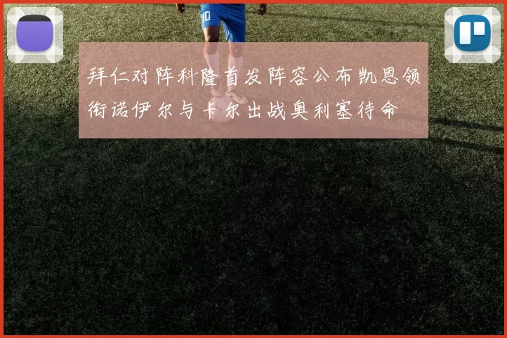 拜仁对阵科隆首发阵容公布凯恩领衔诺伊尔与卡尔出战奥利塞待命